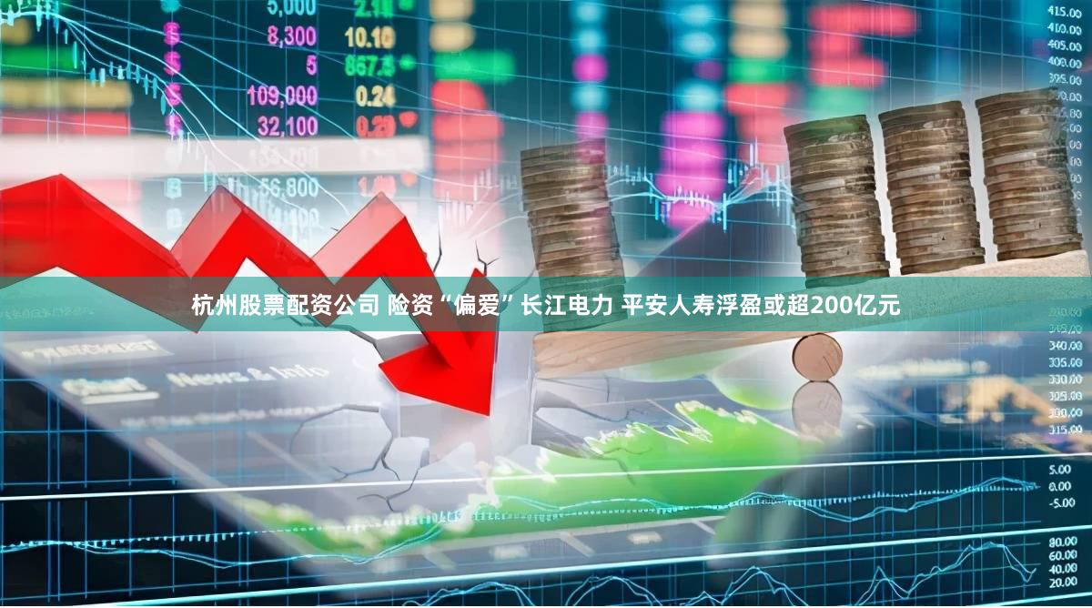 杭州股票配资公司 险资“偏爱”长江电力 平安人寿浮盈或超200亿元
