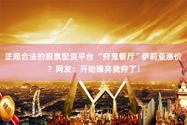 正规合法的股票配资平台 “穷鬼餐厅”萨莉亚涨价？网友：开始嫌弃我穷了！