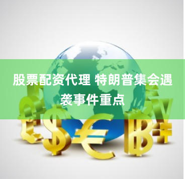 股票配资代理 特朗普集会遇袭事件重点