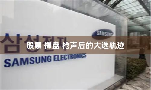 股票 操盘 枪声后的大选轨迹