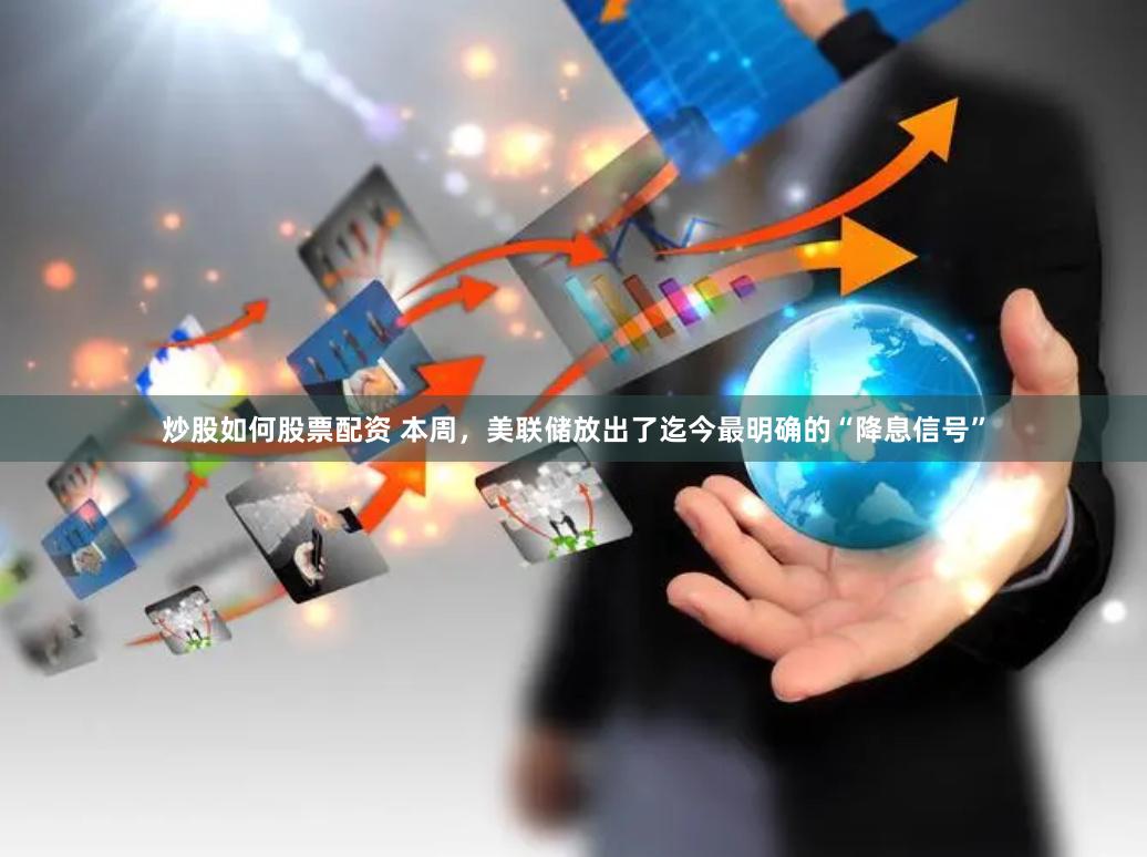 炒股如何股票配资 本周，美联储放出了迄今最明确的“降息信号”