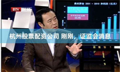 杭州股票配资公司 刚刚，证监会消息