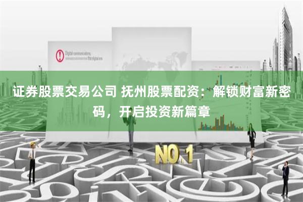 证券股票交易公司 抚州股票配资：解锁财富新密码，开启投资新篇章
