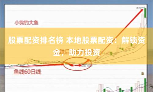 股票配资排名榜 本地股票配资：解锁资金，助力投资