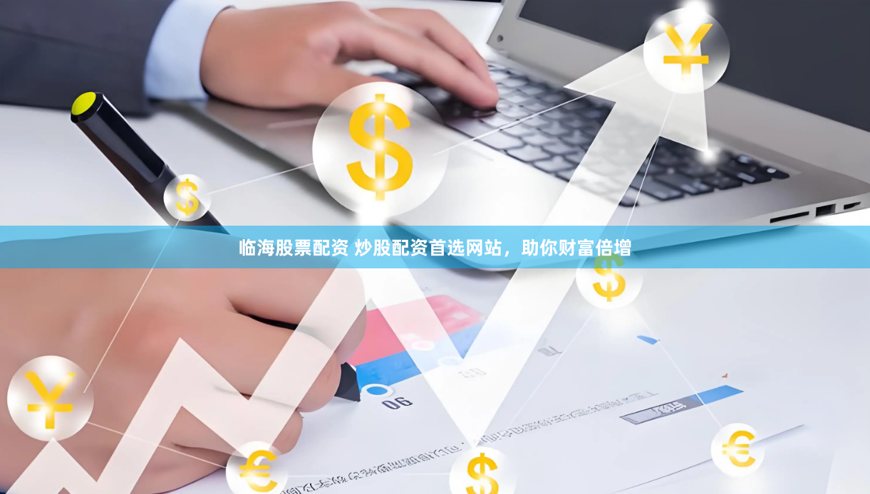 临海股票配资 炒股配资首选网站，助你财富倍增
