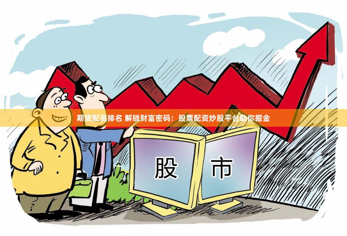 期货配资排名 解锁财富密码：股票配资炒股平台助你掘金