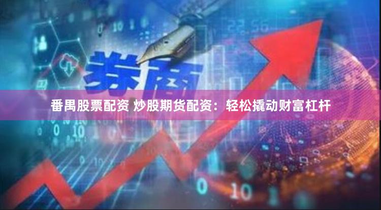 番禺股票配资 炒股期货配资：轻松撬动财富杠杆