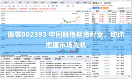 股票002393 中国股指期货配资，助你把握市场先机