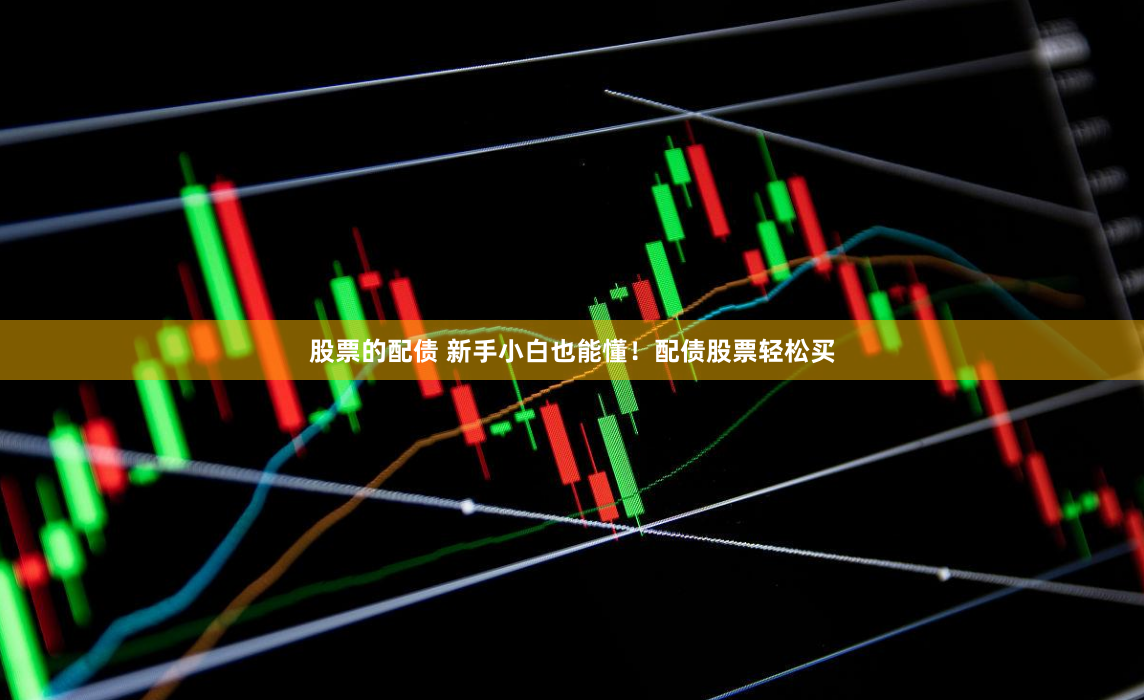 股票的配债 新手小白也能懂！配债股票轻松买
