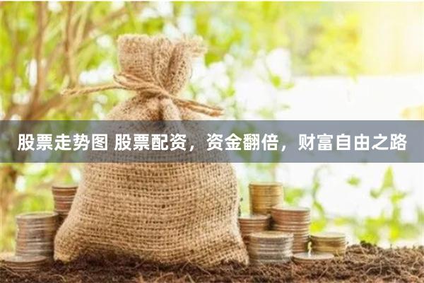 股票走势图 股票配资，资金翻倍，财富自由之路