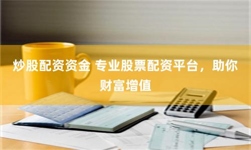 炒股配资资金 专业股票配资平台，助你财富增值