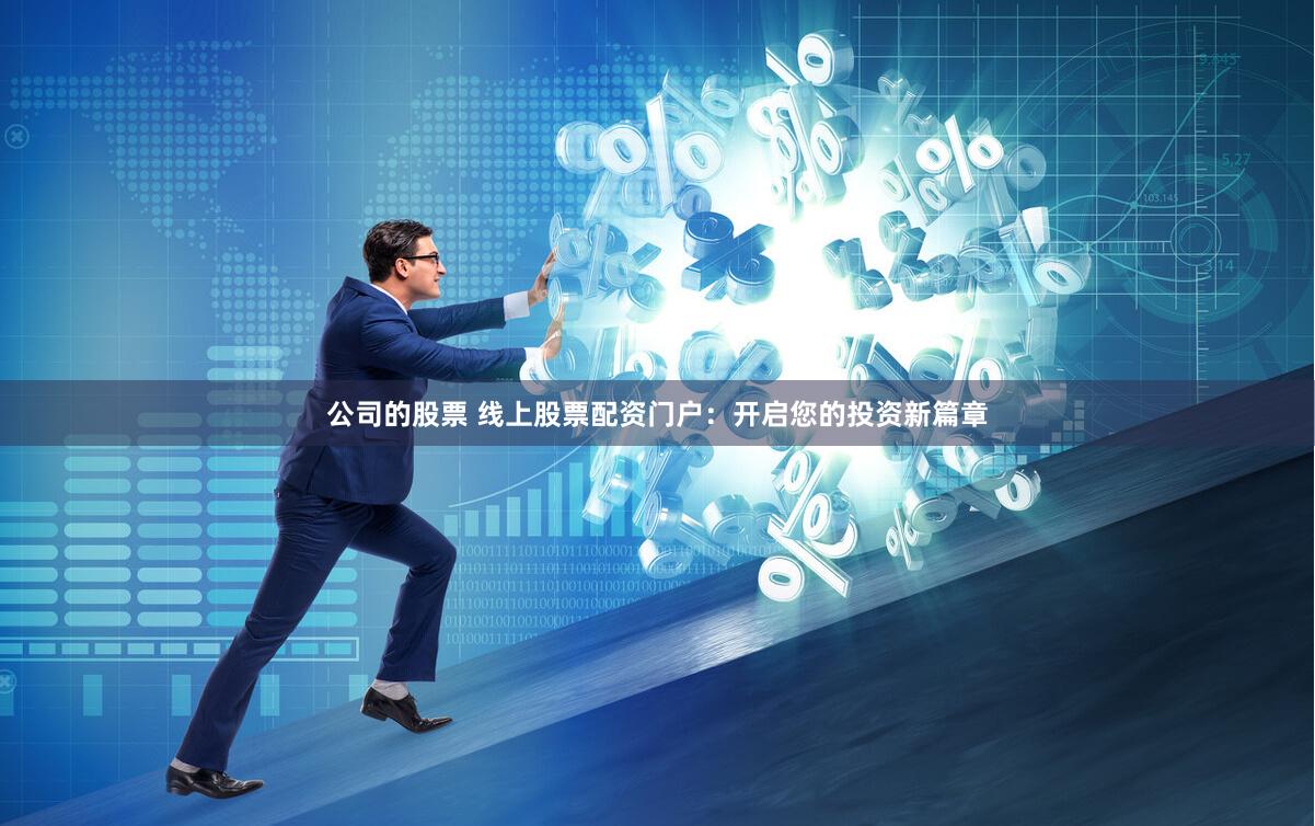 公司的股票 线上股票配资门户：开启您的投资新篇章