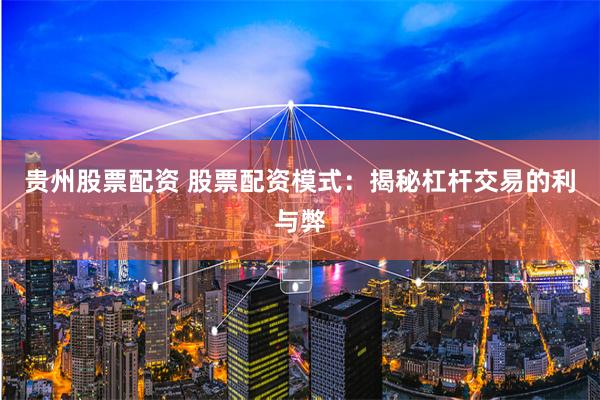 贵州股票配资 股票配资模式：揭秘杠杆交易的利与弊