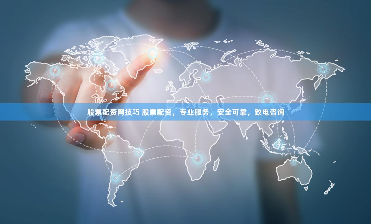 股票配资网技巧 股票配资，专业服务，安全可靠，致电咨询