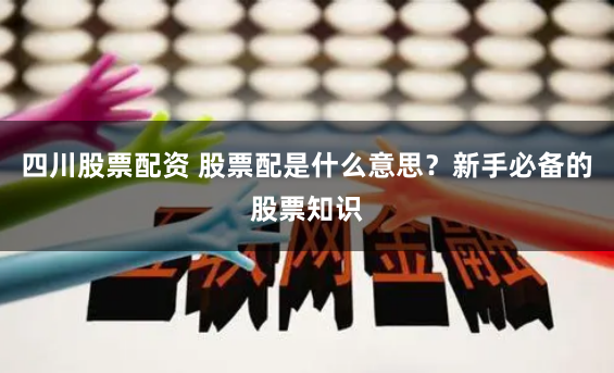 四川股票配资 股票配是什么意思？新手必备的股票知识