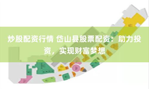 炒股配资行情 岱山县股票配资：助力投资，实现财富梦想