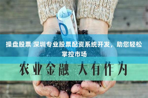 操盘股票 深圳专业股票配资系统开发，助您轻松掌控市场