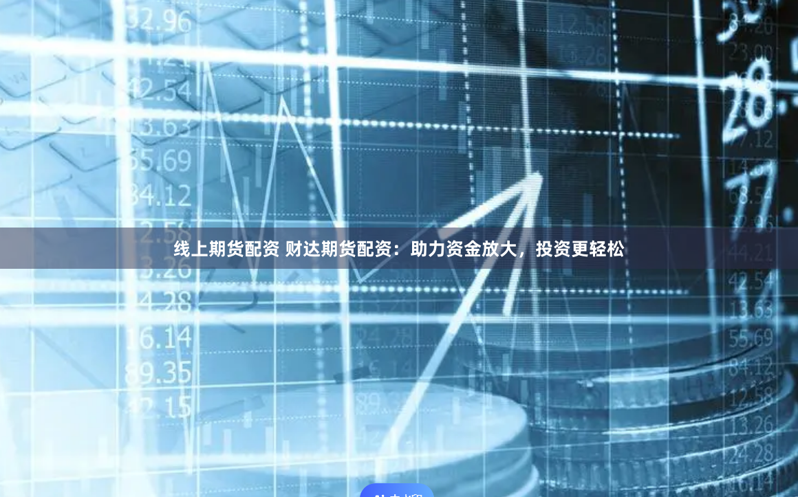 线上期货配资 财达期货配资：助力资金放大，投资更轻松