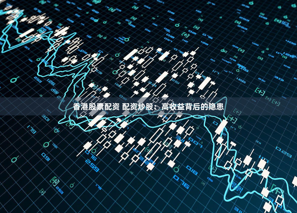 香港股票配资 配资炒股：高收益背后的隐患