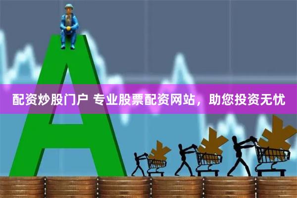 配资炒股门户 专业股票配资网站，助您投资无忧