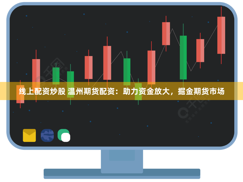 线上配资炒股 温州期货配资：助力资金放大，掘金期货市场