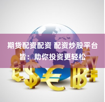 期货配资配资 配资炒股平台皆：助你投资更轻松