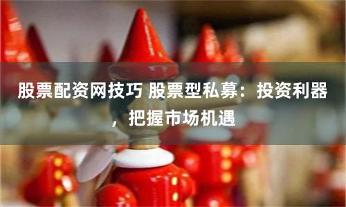 股票配资网技巧 股票型私募:投资利器,把握市场机遇