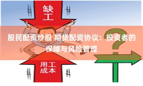股民配资炒股 期货配资协议:投资者的保障与风险管理