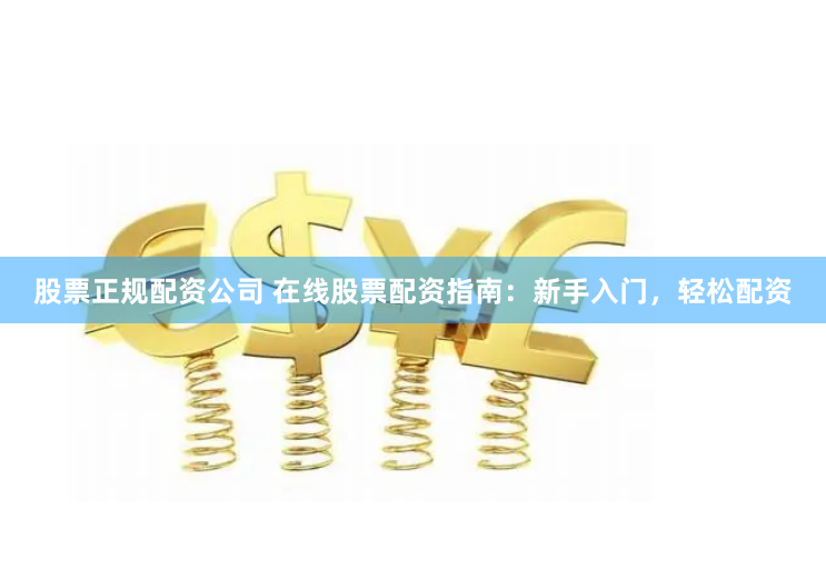股票正规配资公司 在线股票配资指南:新手入门,轻松配资