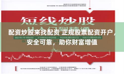 配资炒股来找配资 正规股票配资开户，安全可靠，助你财富增值