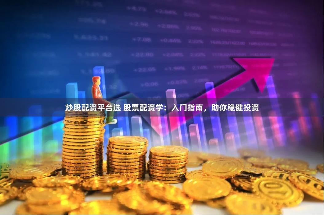 炒股配资平台选 股票配资学:入门指南,助你稳健投资