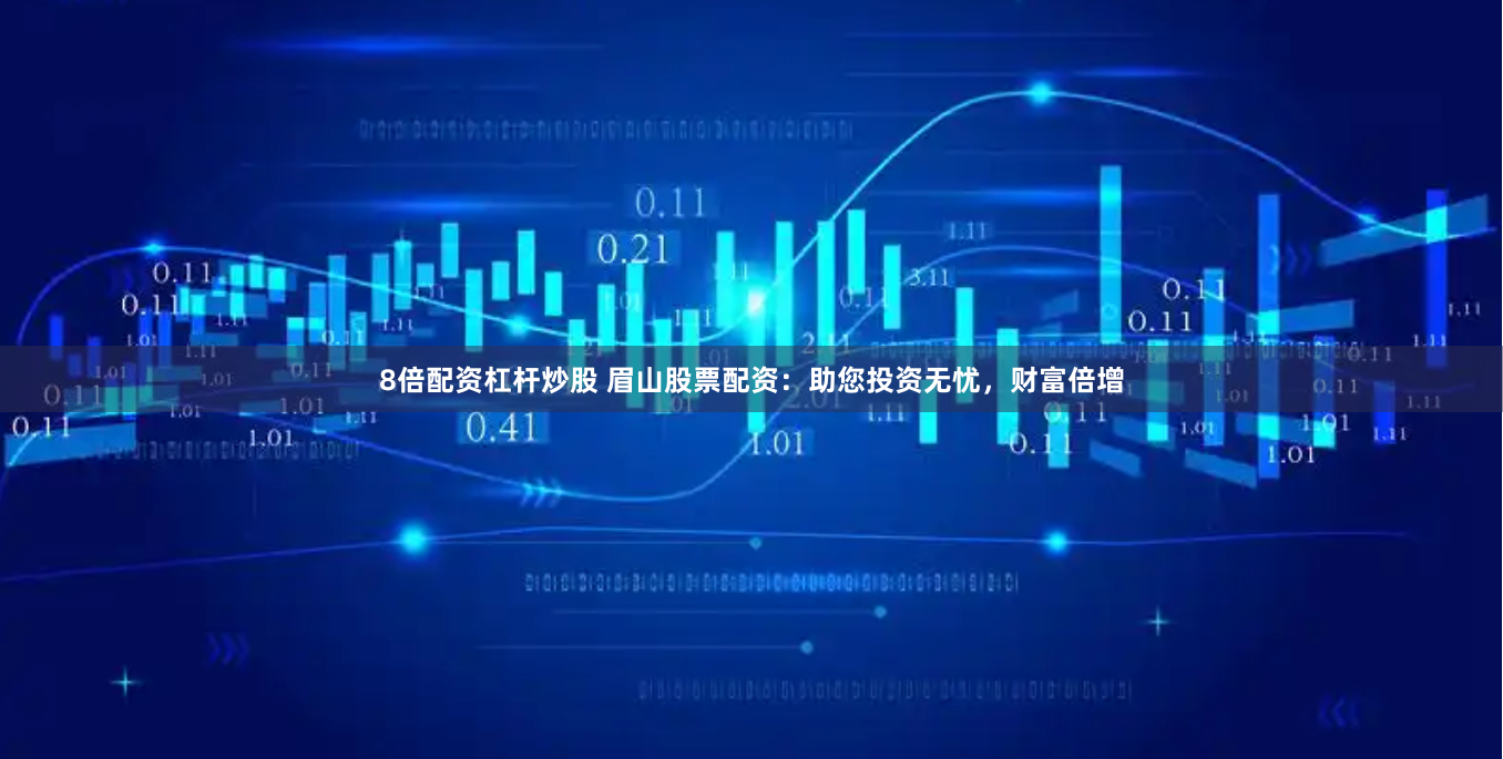 8倍配资杠杆炒股 眉山股票配资：助您投资无忧，财富倍增