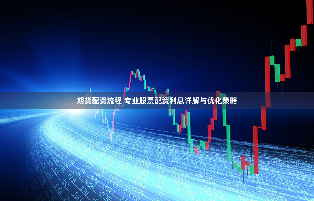 期货配资流程 专业股票配资利息详解与优化策略