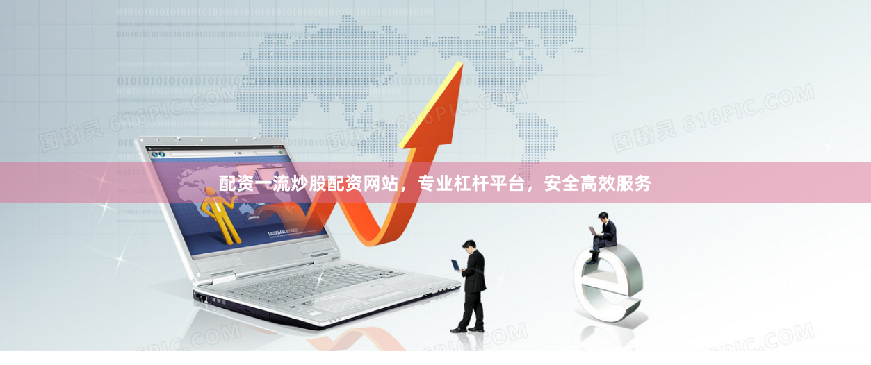 配资一流炒股配资网站，专业杠杆平台，安全高效服务