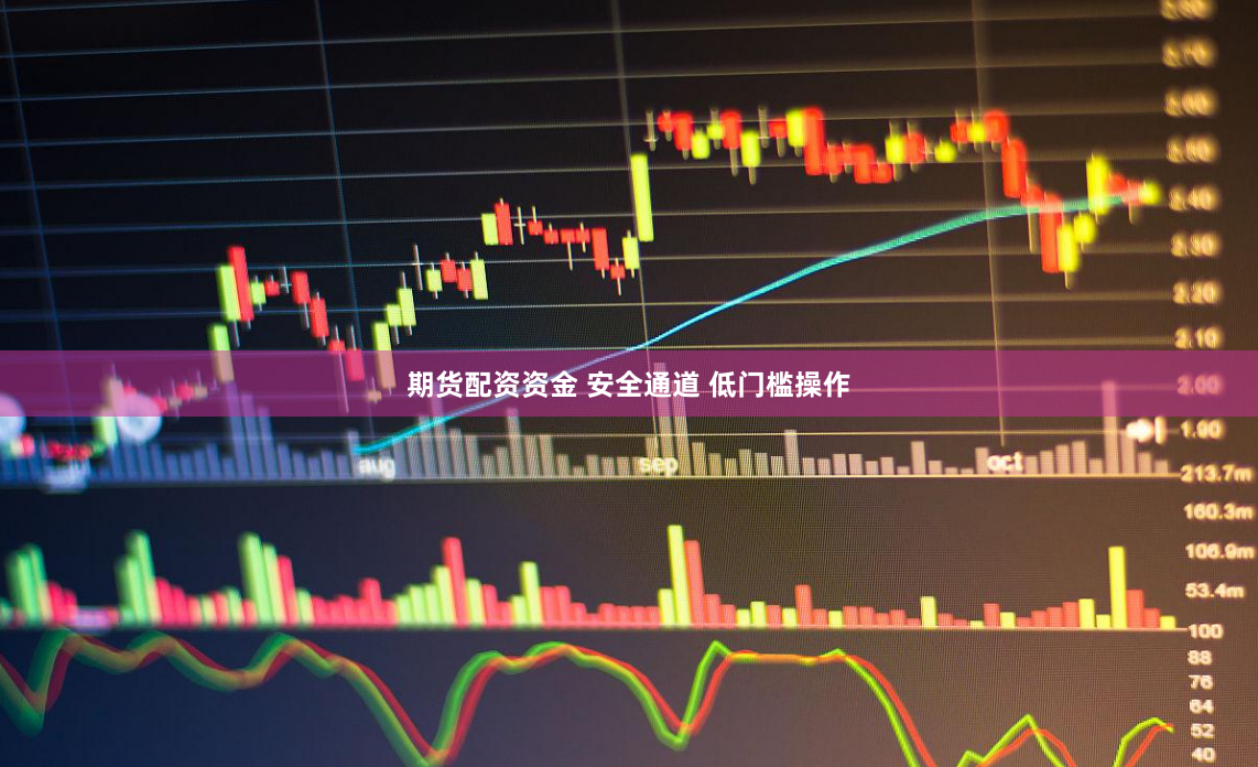 期货配资资金 安全通道 低门槛操作