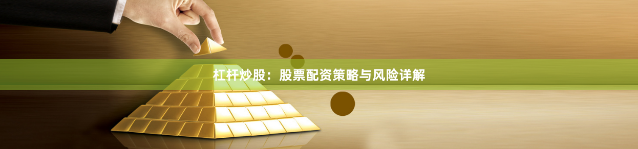 杠杆炒股：股票配资策略与风险详解