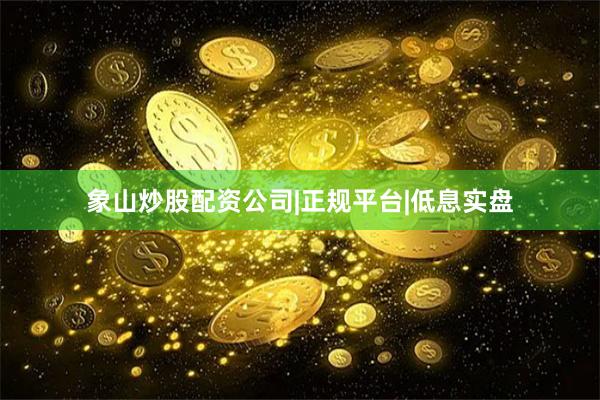 象山炒股配资公司|正规平台|低息实盘
