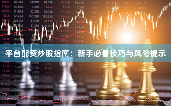 平台配资炒股指南：新手必看技巧与风险提示