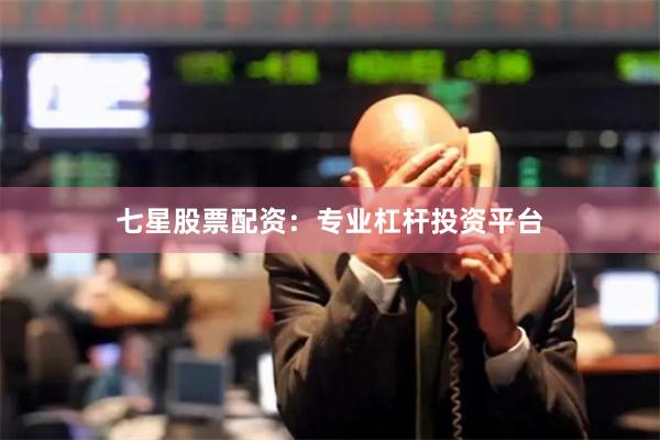 七星股票配资：专业杠杆投资平台