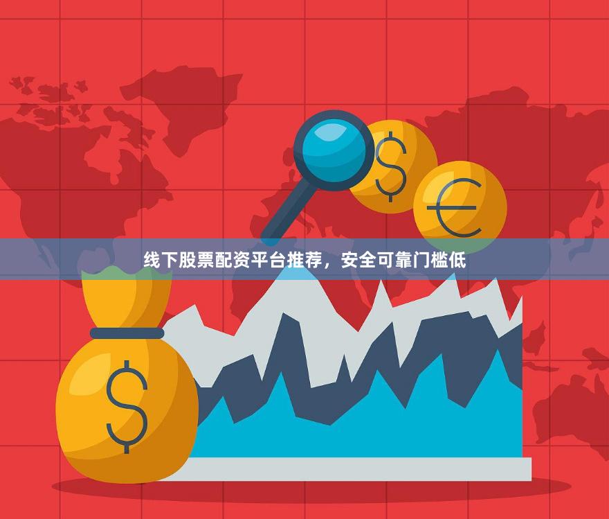 线下股票配资平台推荐，安全可靠门槛低