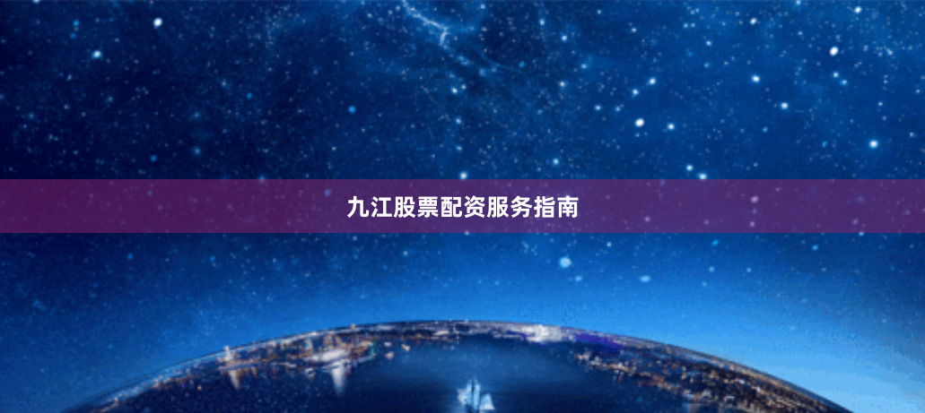 九江股票配资服务指南
