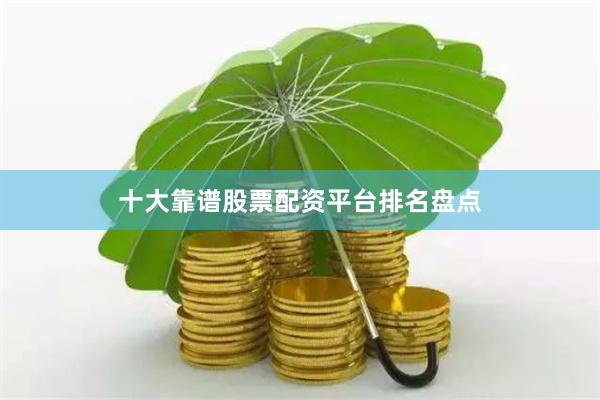 十大靠谱股票配资平台排名盘点