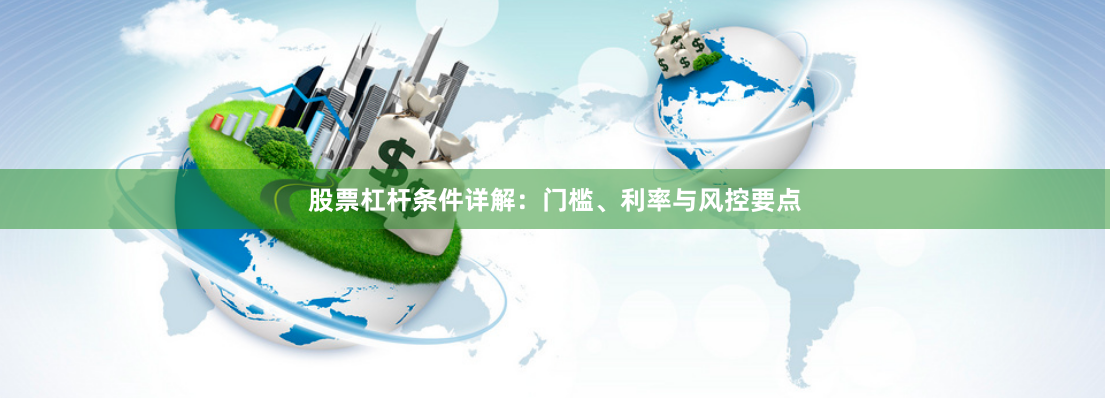 股票杠杆条件详解：门槛、利率与风控要点
