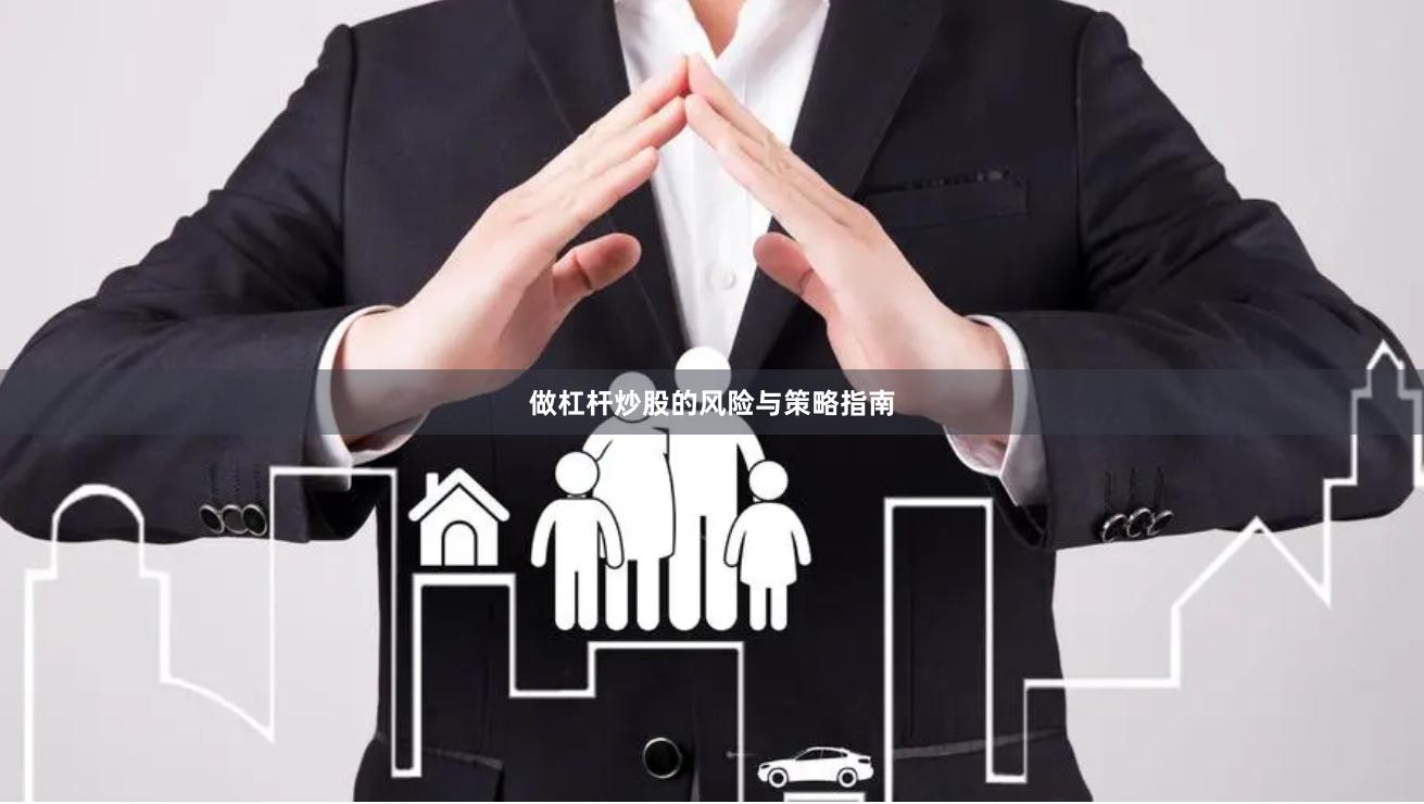 做杠杆炒股的风险与策略指南