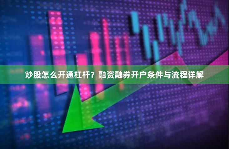 炒股怎么开通杠杆？融资融券开户条件与流程详解