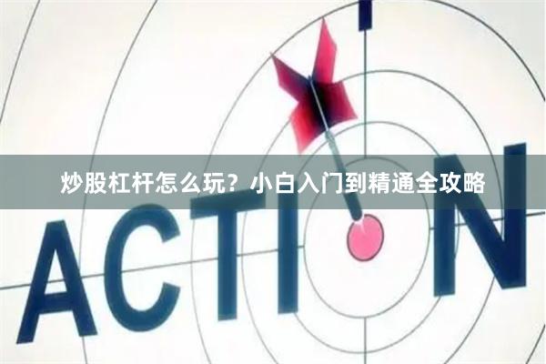 炒股杠杆怎么玩？小白入门到精通全攻略