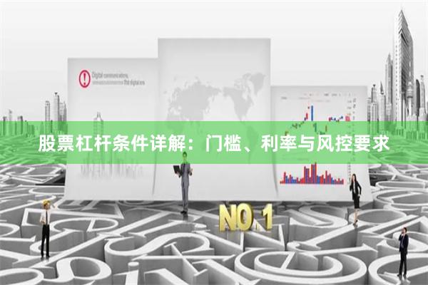 股票杠杆条件详解：门槛、利率与风控要求