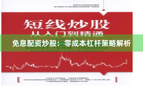 免息配资炒股：零成本杠杆策略解析