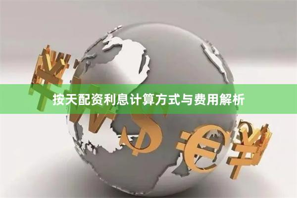 按天配资利息计算方式与费用解析