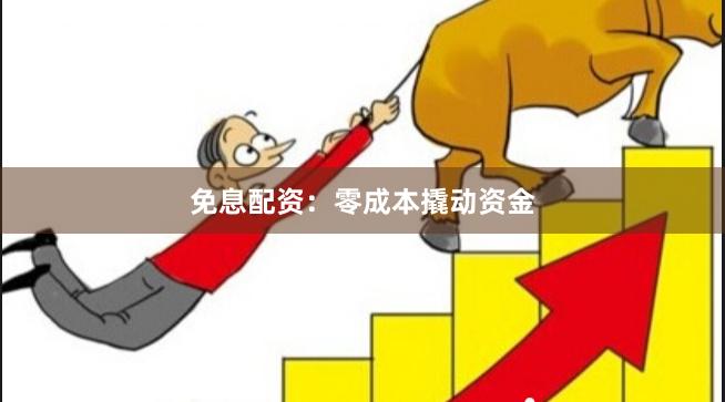 免息配资：零成本撬动资金